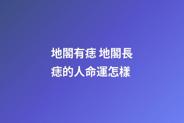 地閣有痣 地閣長痣的人命運怎樣